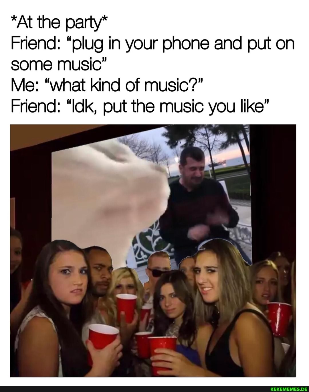 *At the party*
Friend: "plug in your phone and put on some music"
Me: "what kind of music?"
Friend: "Idk, put the music you like"