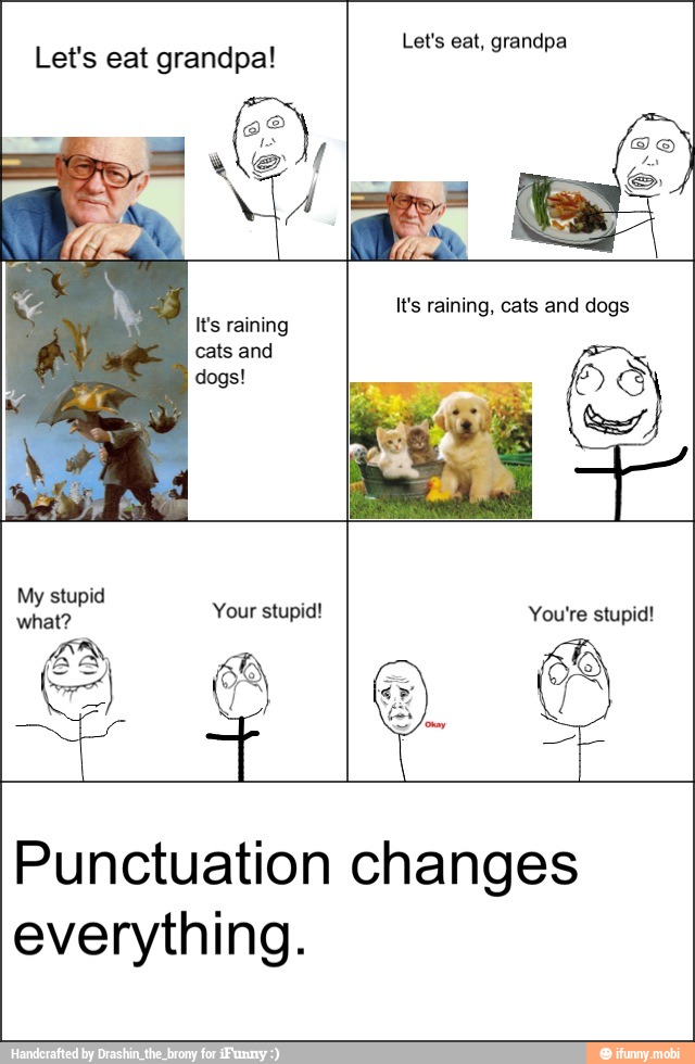 Let's eat grandpa! Let's eat, grandpa
It's raining, cats and dogs
everything.
Punctuation changes
