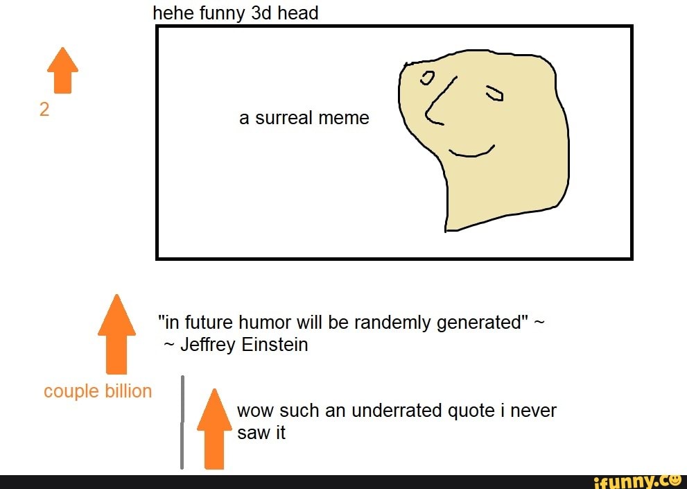 Hehe funny head a surreal meme "in future humor will be randemly