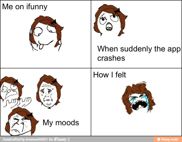 Me on ifunny
VA
When suddenly the app
crashes
How I felt