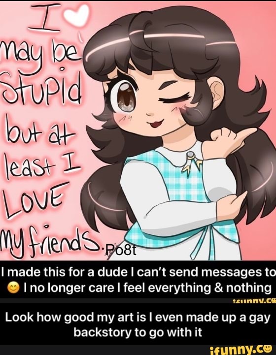 made this for a dude I can't send messages to no longer care I feel everything & nothing
seunnv.ce
Look how good my art is I even made up a gay backstory to go with it - Look how good my art is I even made up a gay backstory to go with it