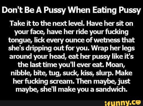 Don't Be A Pussy When Eating Pussy Take itbo the next level. 