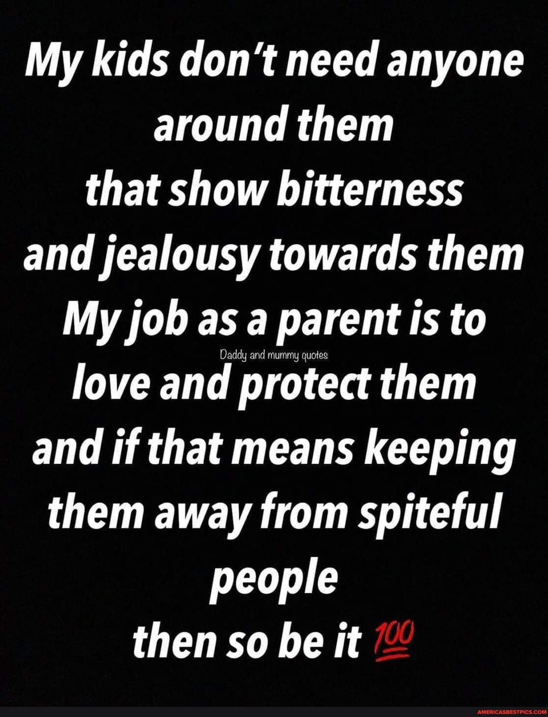 My Kids Don T Need Anyone Around Them That Show Bitterness And Jealousy Towards Them My