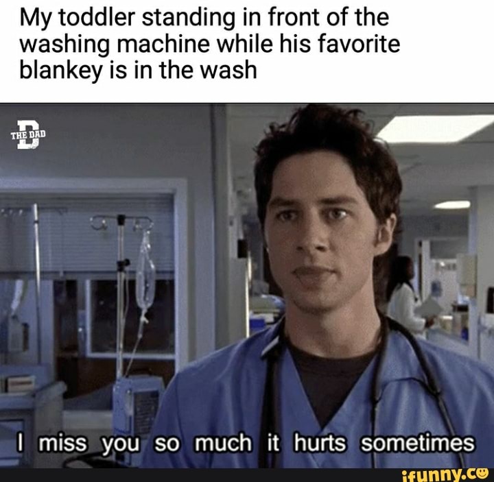 My toddler standing in front of the
washing machine while his favorite
blankey is in the wash
I miss you so much it hurts sometimes
