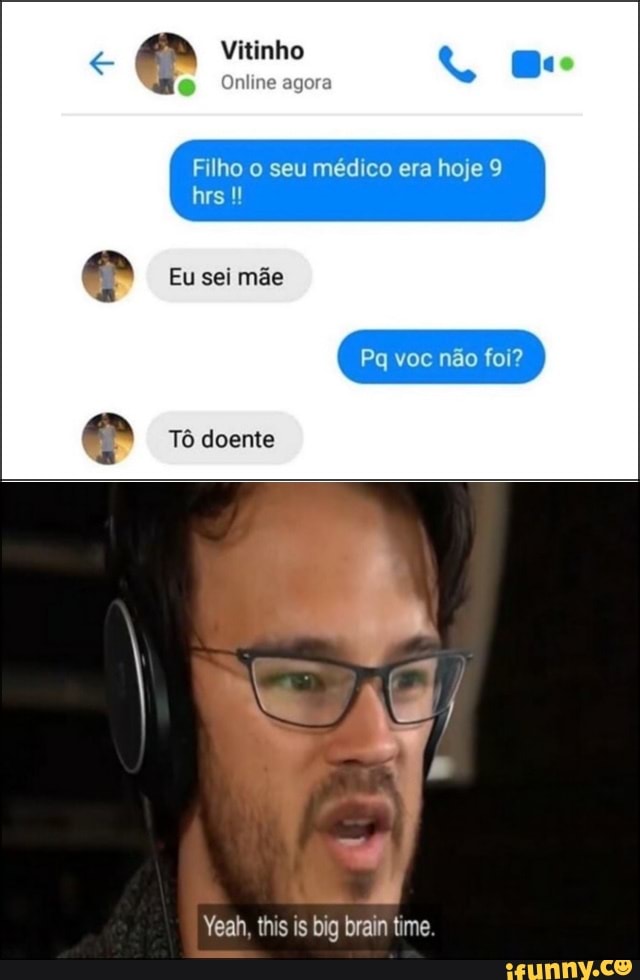 Filho o seu médico era hoje 9
LER
e Eu sei mãe
Yeah, this is big brain time