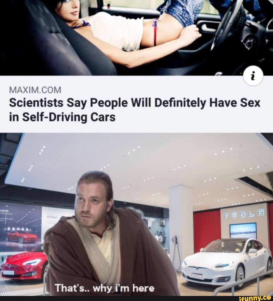 MAXIMIJOM Scientists Say People Will Deﬁnitely Have Sex in Self-Driving Cars  - iFunny