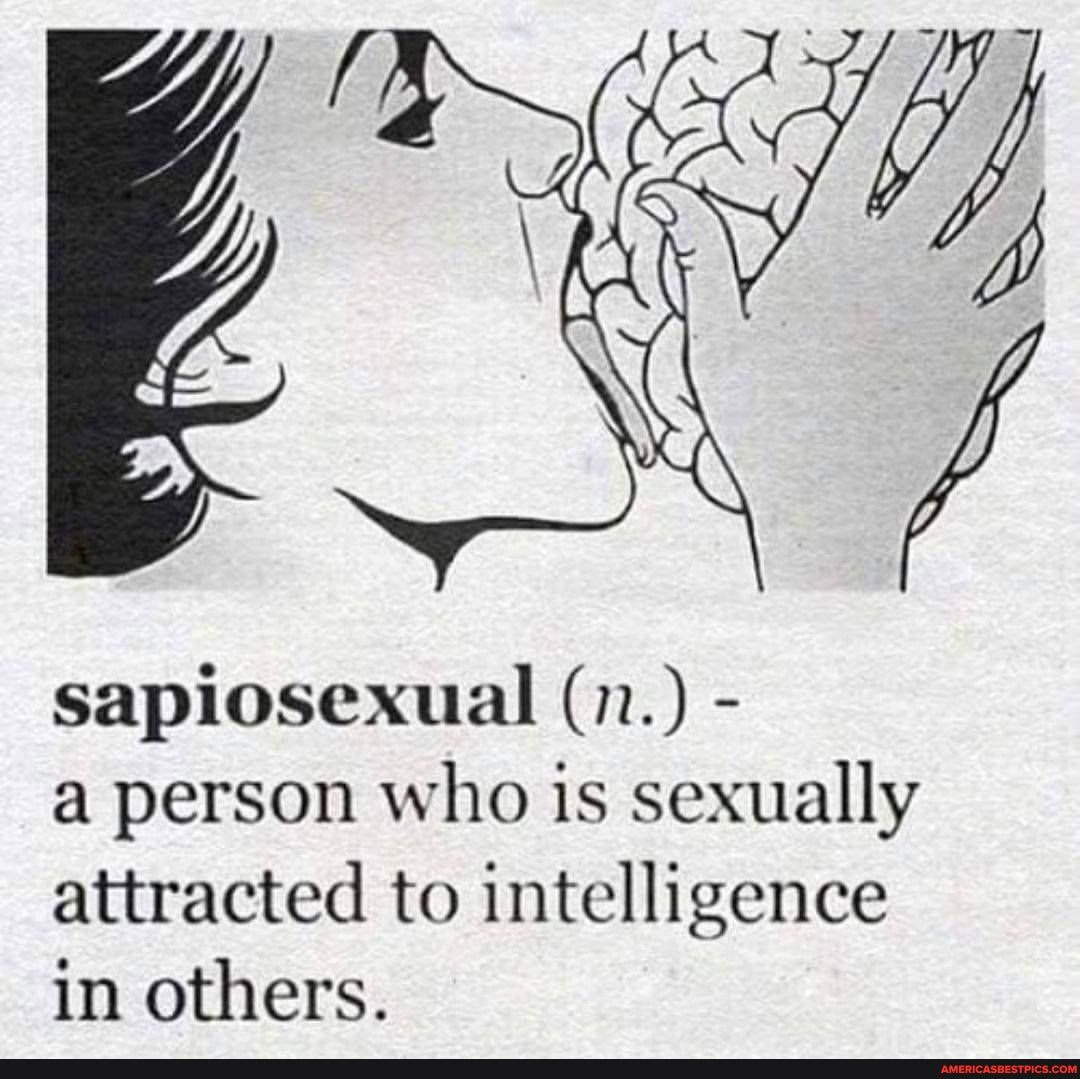 sapiosexual (n.) -
a person who is sexually attracted to intelligence in others.