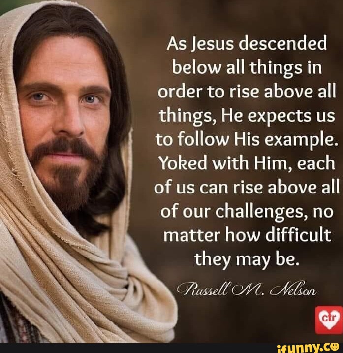 As Jesus descended below all things in order to rise above all things ...