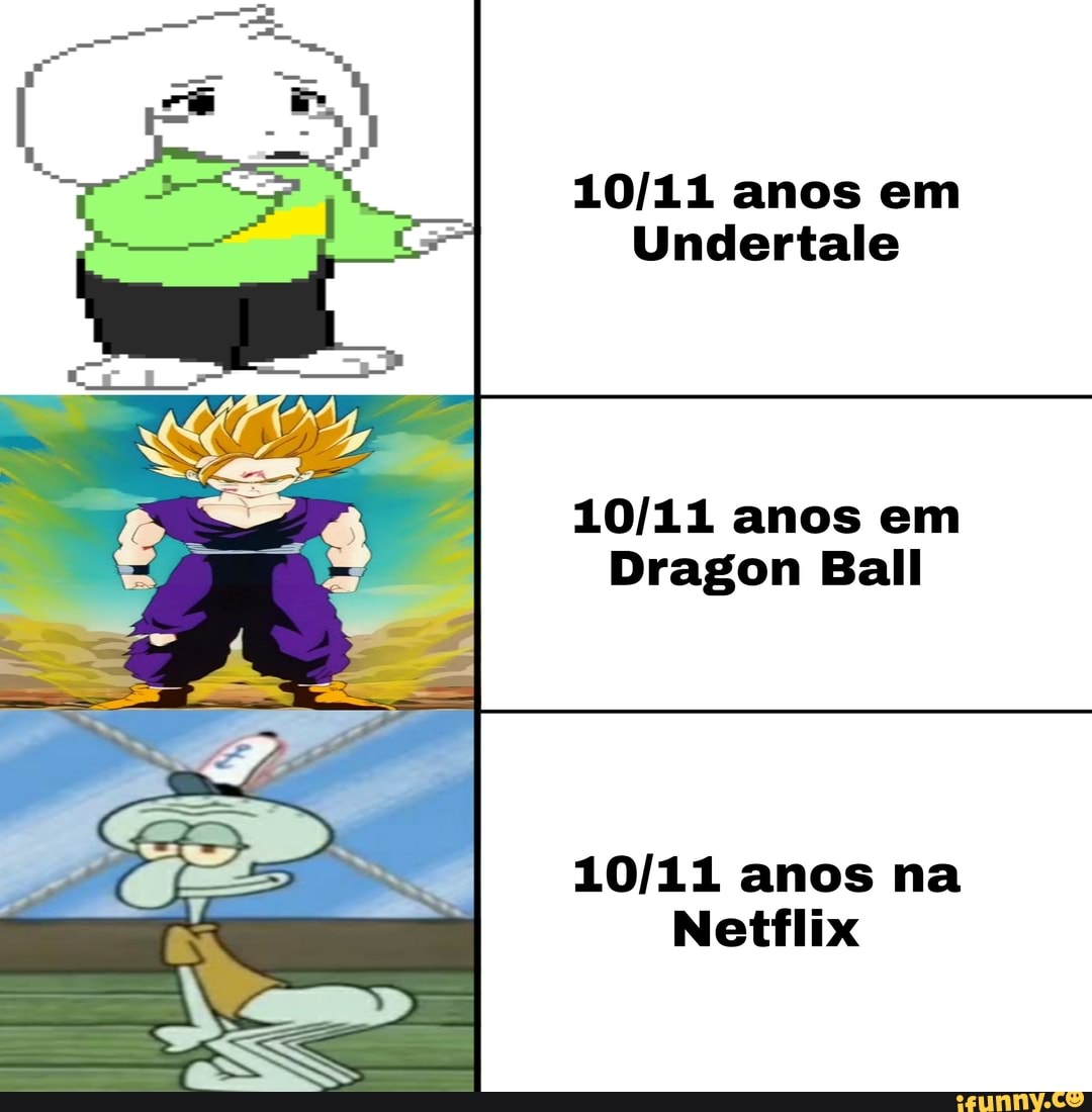 anos em
Undertale
anos em
Dragon Ball
anos na
Netflix