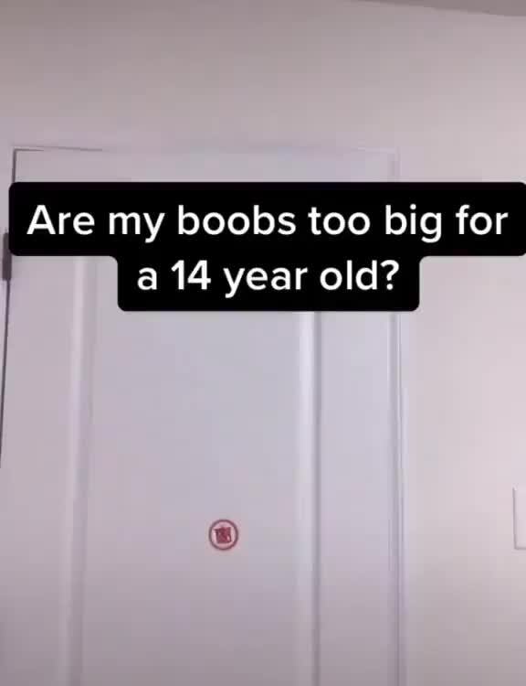 I Are my boobs too big for a 14 year old? - iFunny