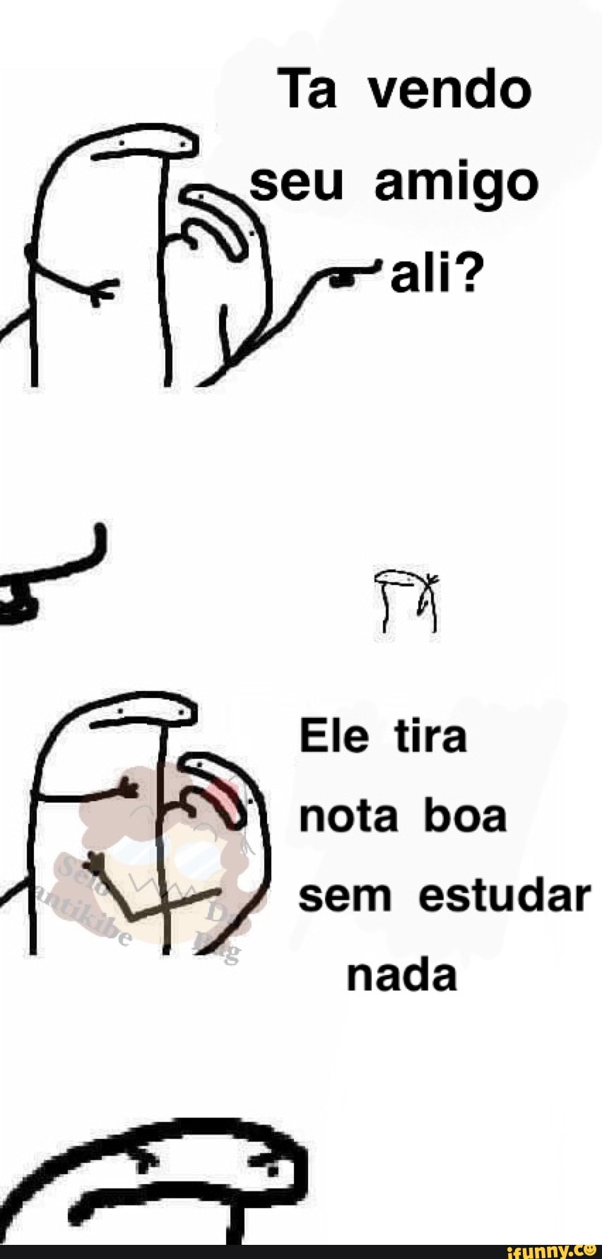 Ta vendo
seu amigo
ali?
Ele tira
nota boa
sem estudar
nada