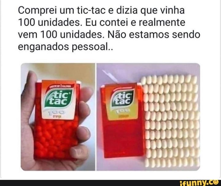 Comprei um tic-tac e dizia que vinha
100 unidades. Eu contei e realmente vem 100 unidades. Não estamos sendo enganados pessoal..