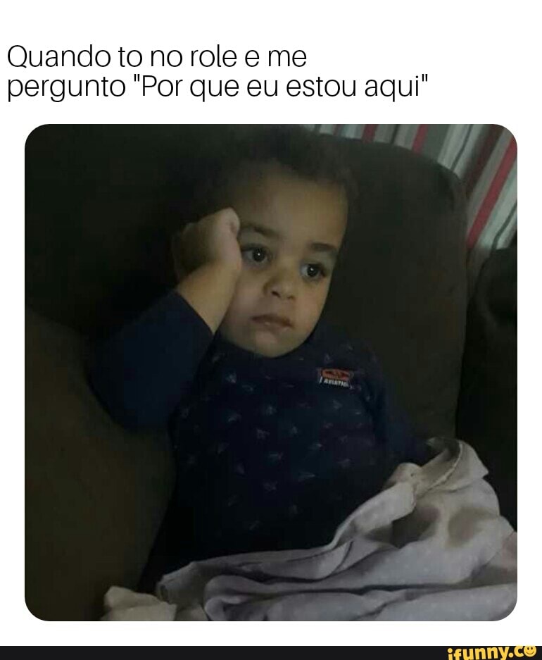 Quando to no role e me
pergunto "Por que eu estou aqui"