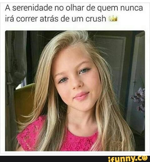 A serenidade no olhar de quem nunca
irá correr atrás de um crush "xá