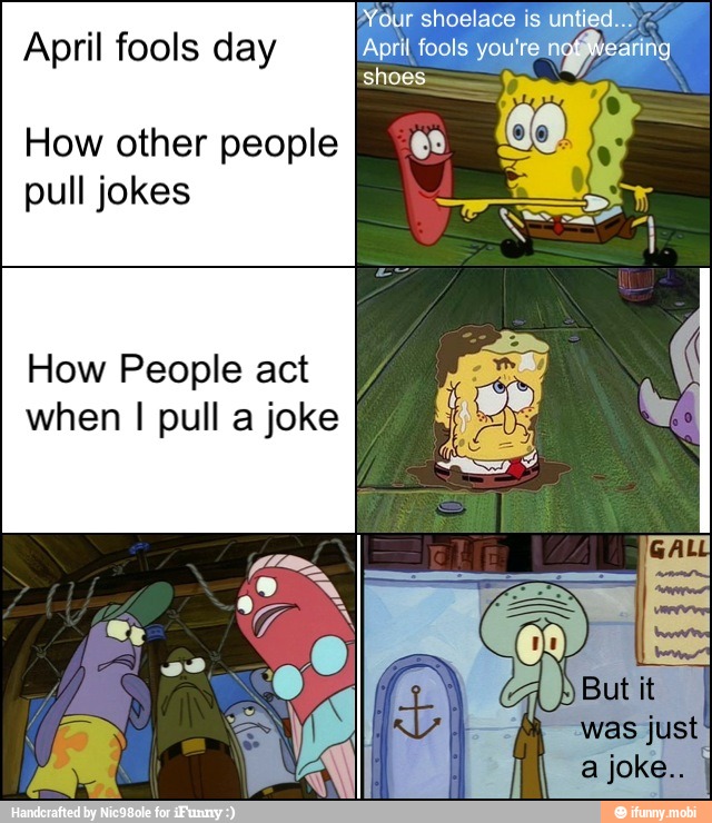 shoes.
pacts shoelace is un
À Bro
April fools day April fools you're noflearing
How other people
pull jokes
How People act
when I pull a joke