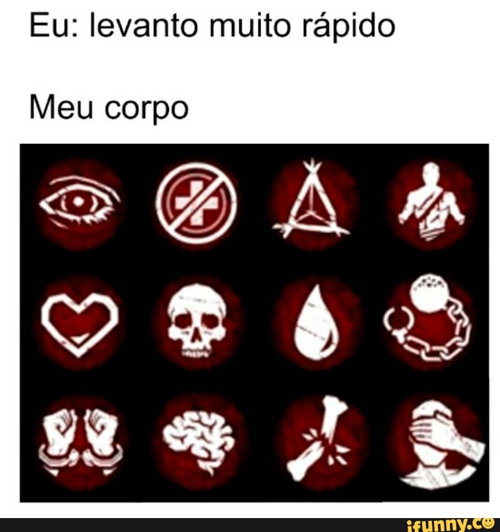 Eu: levanto muito rápido
Meu corpo