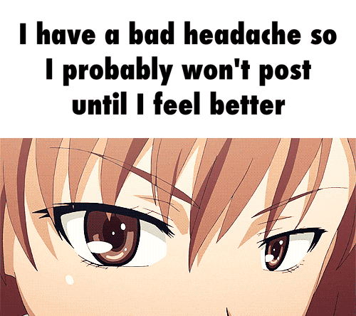 I have u bad headache so I probably won't post until I feel better )