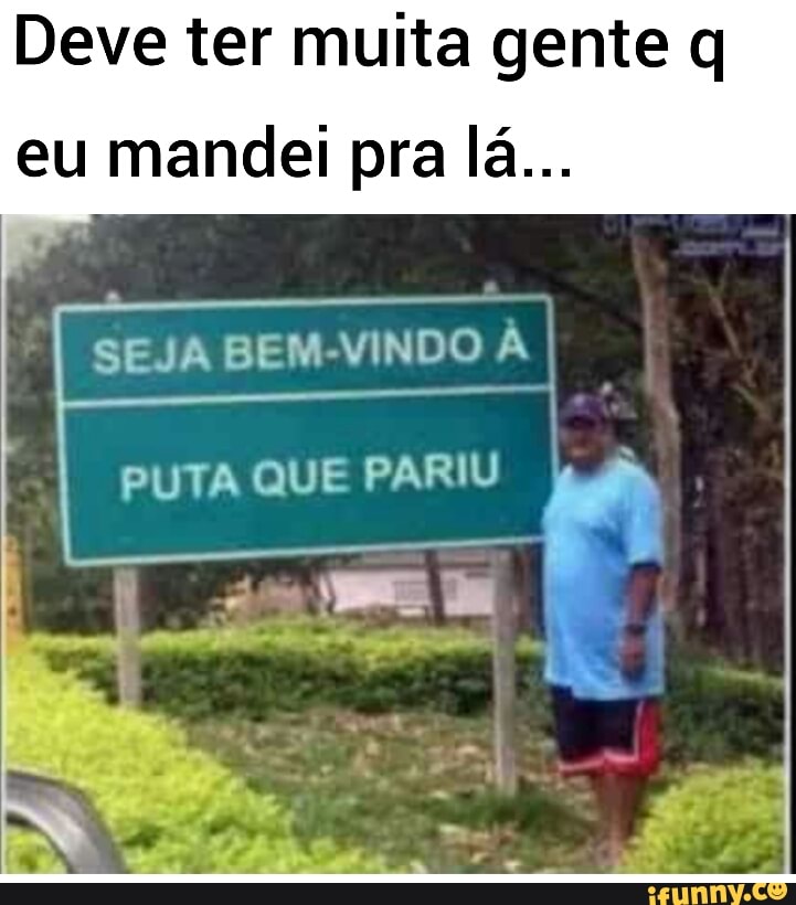 Deve ter muita gente q
eu mandei pra lá...
SEJA BEM-VINDO