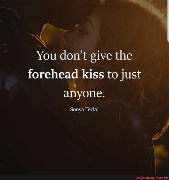 You don't give the forehead kiss to just
anyone.
Sonya Teclai