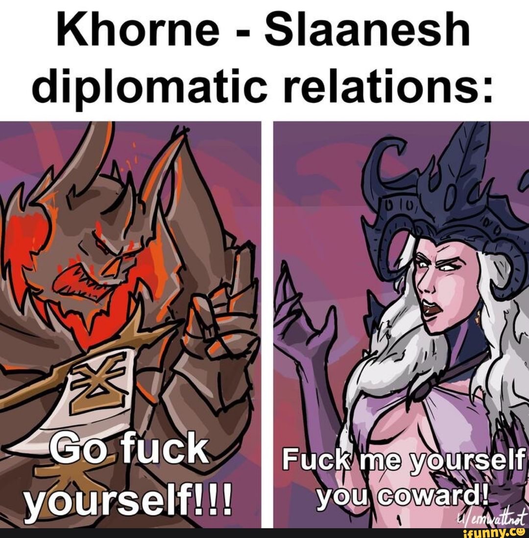 Khorne - Slaanesh diplomatic relations: Go fuck Fuck me yourself yourselfl!...