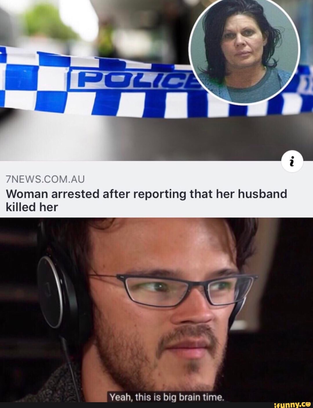 7news Au Woman Arrested After Reporting That Her Husband Killed Her Yeah This Is Big Brain