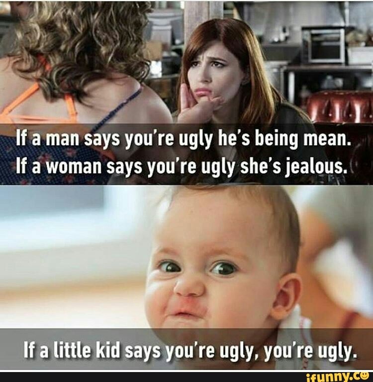 Being mean. You're ugly. Мем с девочкой he so ugly.