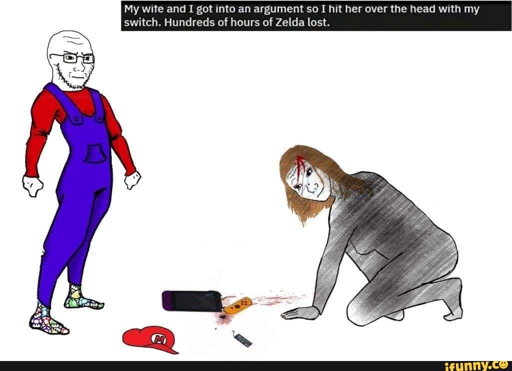 My wite and I got into an argument so I hi
switch. Hundreds of hours of
Zelda lost.