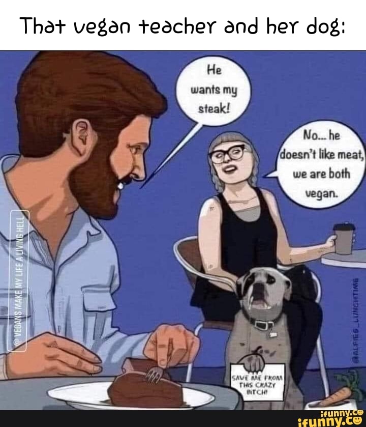 That vegan teacher and her dog He wants my steak! No... he doesn't