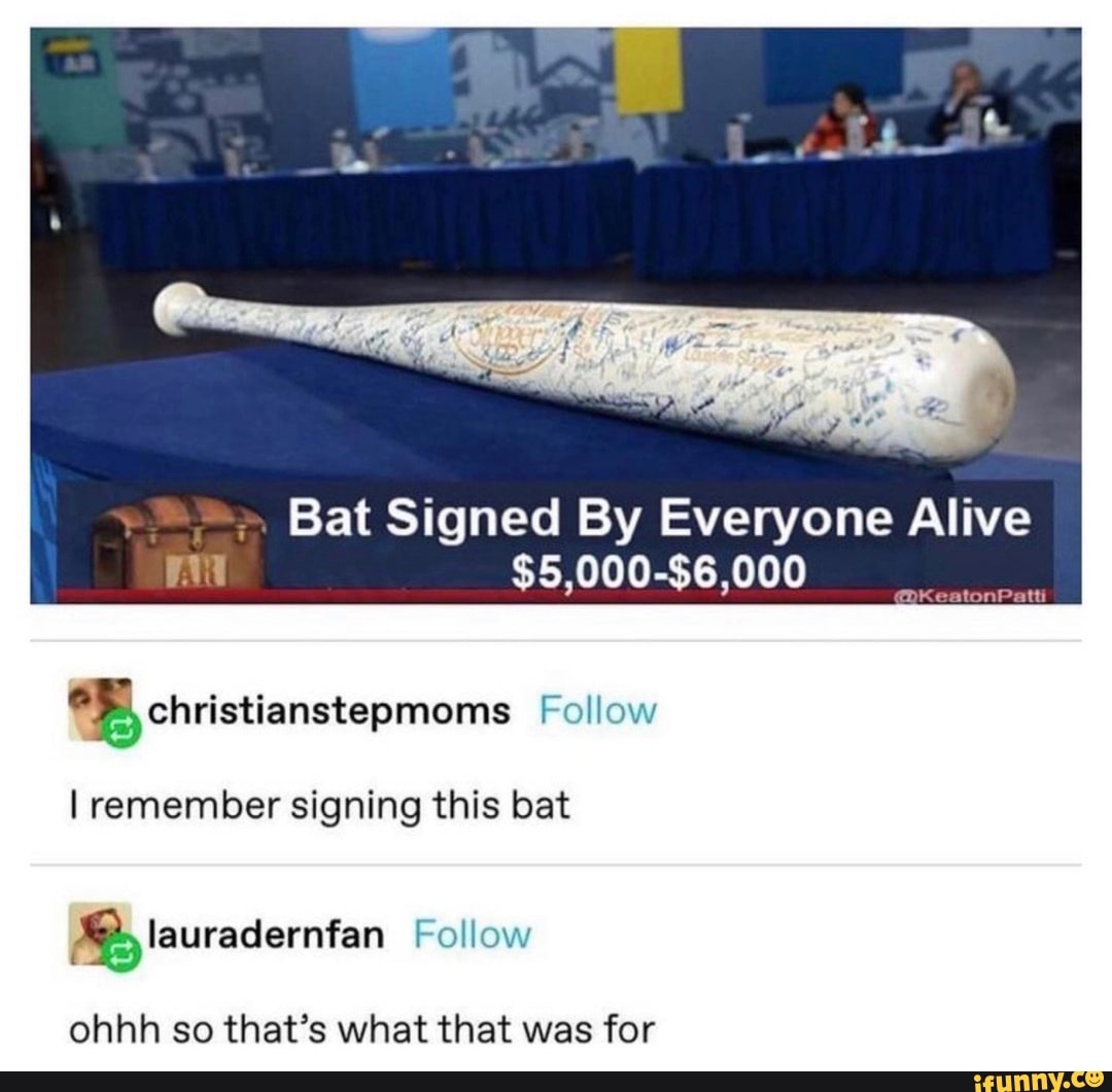 Bat Signed By Everyone Alive Follow I remember signing this bat Follow