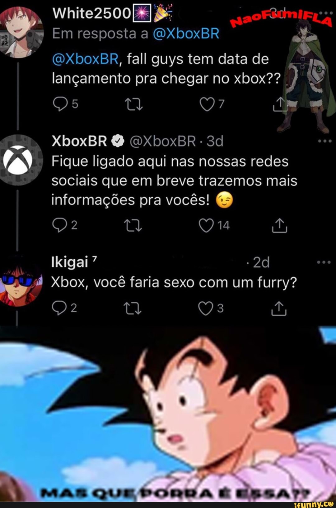 Em resposta a Xbox ajo
(BR, fall guys tem data de
lançamento pra chegar no xbox?? )
XboxBR OXboxBR
Fique ligado aqui nas nossas redes sociais que em breve trazemos mais informações pra vocês! &
Ou
Ikigai
Xbox, você faria sexo com um furry?
MAS QUE É EBSATr