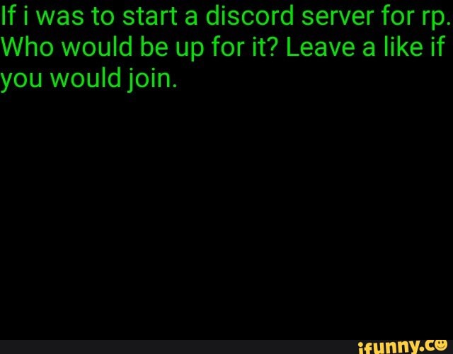 If i was to start a discord server for rp.
Who would be up for it? Leave a like if
you would join.
