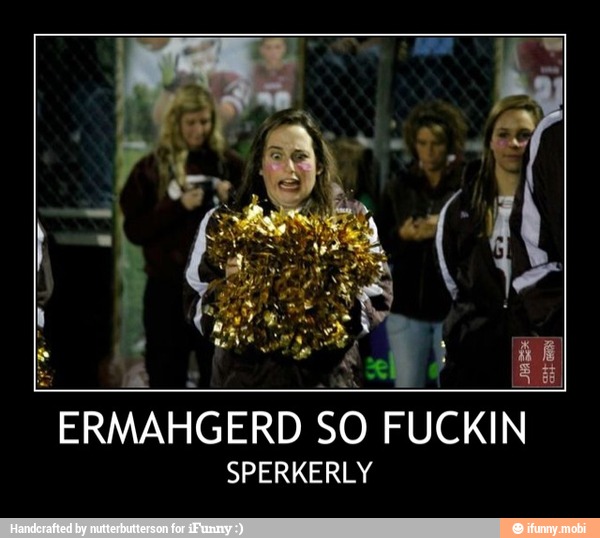 ERMAHGERD SO FUCKIN
SPERKERLY - ERMAHGERD SO FUCKIN
SPERKERLY