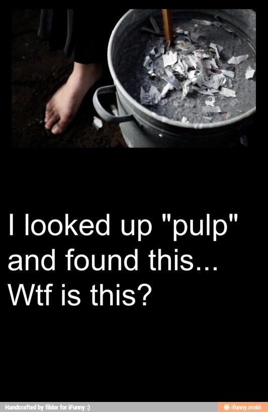 I looked up "pulp"
and found this...
Wit is this?