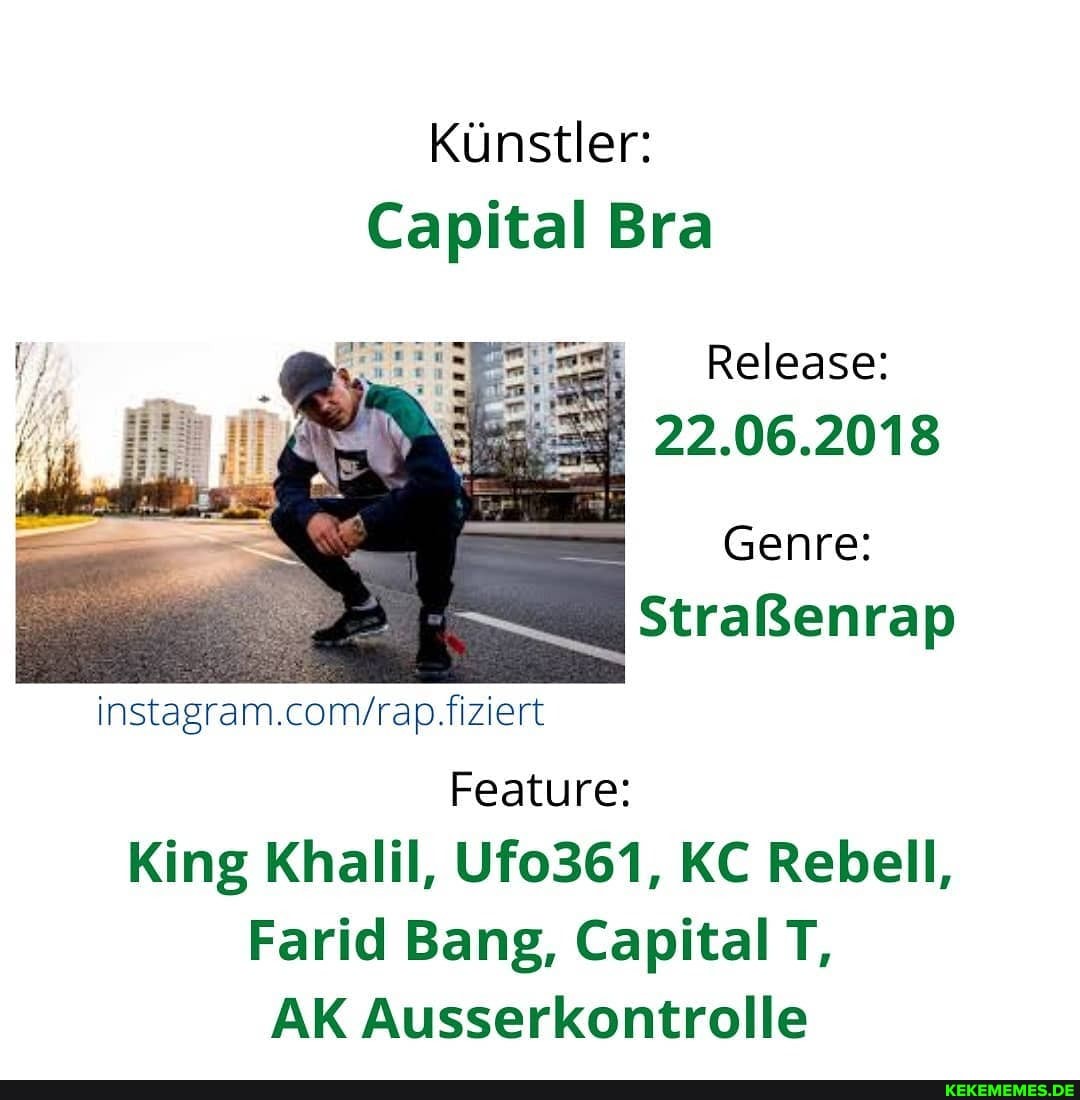 Kunstler:
Capital Bra
Release:
22.06.2018
Genre:
Strafenrap
instagram.convrap.fiziert
Feature:
King Khalil, Ufo361, KC Rebell,
Farid Bang, Capital T,
AK Ausserkontrolle