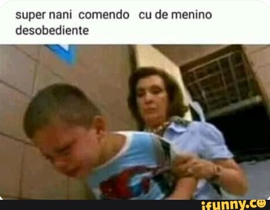 Super nani comendo cu de menino desobediente - iFunny