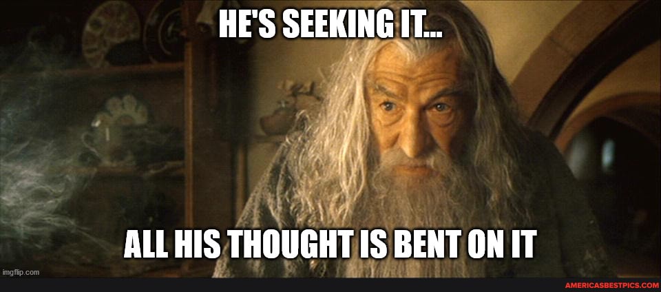 HE'S SEEKING IT...
ALL HIS THOUGHT IS BENT ON IT