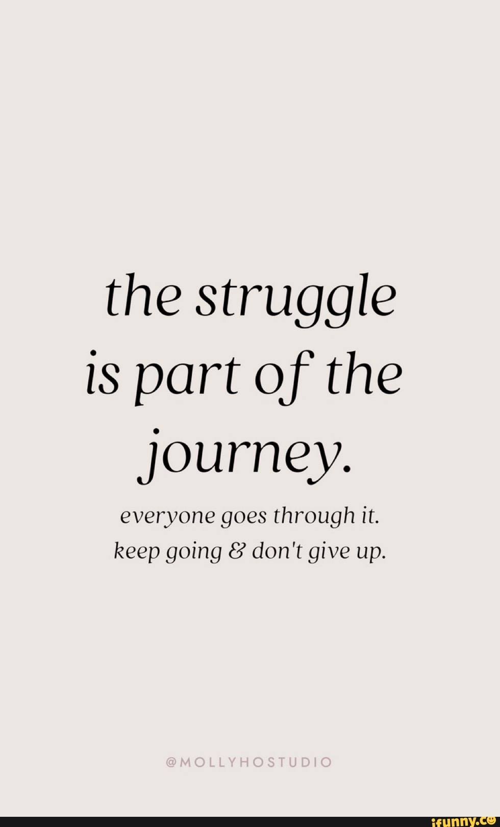 The struggle is part of the Journey. everyone goes through it. keep ...