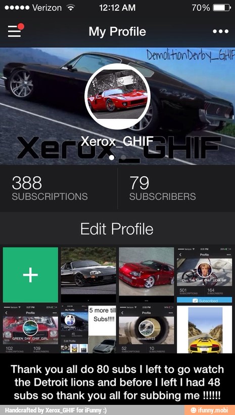My Profile
Edit Profile
Thank you all do 80 subs I left to go watch
the Detroit lions and before I left I had 48 - Thank you all do 80 subs I left to go watch the Detroit lions and before I left I had 48 subs so thank you all for subbing me !!!!!!