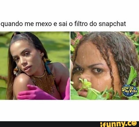quando me mexo
e sai o filtro do snapchat