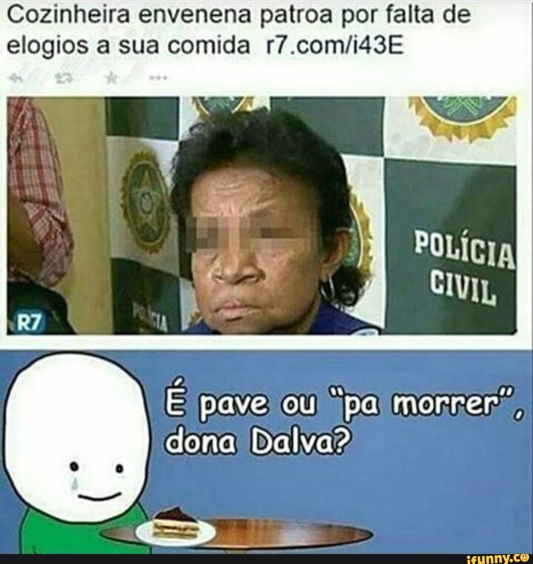 Cozinheira envenena patroa por falta de
elogios a sua comida r7.com/iS3E
E pave' ou
pal morrer,
dona! Dalva?