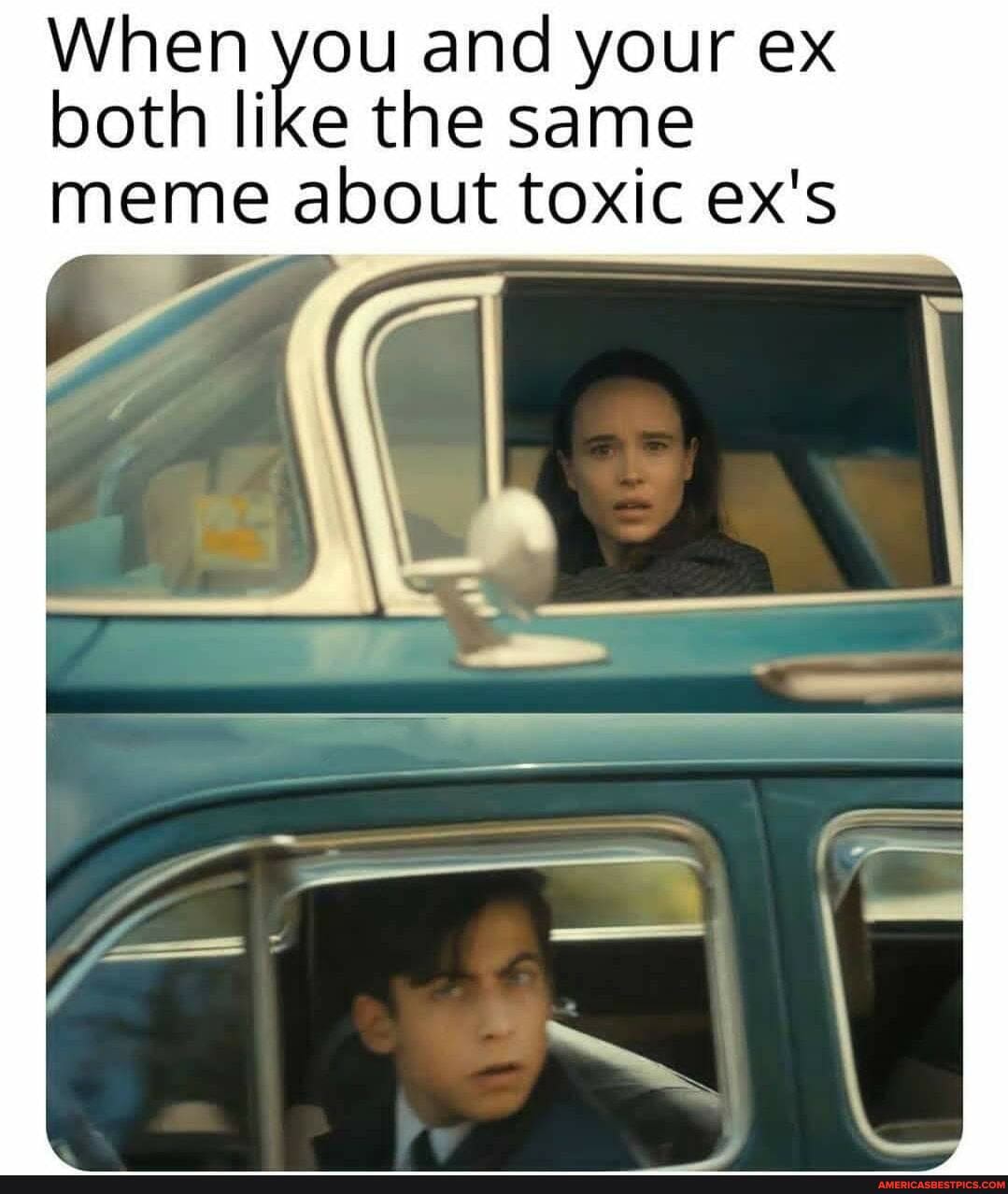 When both you and your same ex both like the same
meme about toxic ex's