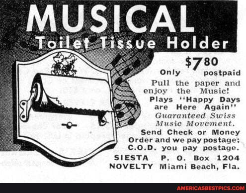 ICAL
Toilet Tissue Holder
$780
only postpaid
Pull the paper and enjoy the Music!
Plays ''Happy Days are Here Ag
Guaranteed
Music Mov
Send Check or Money
Order and we pay postage;
C.0.D. you pay postage.
SIESTA P. O. Box 1204
NOVELTY Miami Beach, Fla.