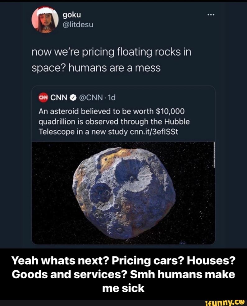 Goku now we're pricing floating rocks in space? humans are a mess CNN ...