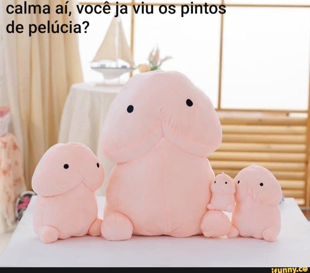 calma aí, você ja viu os pintos de pelúcia?