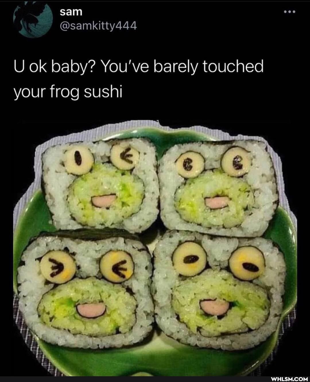 sam
@samkitty444
U ok baby? You've barely touched your frog sushi