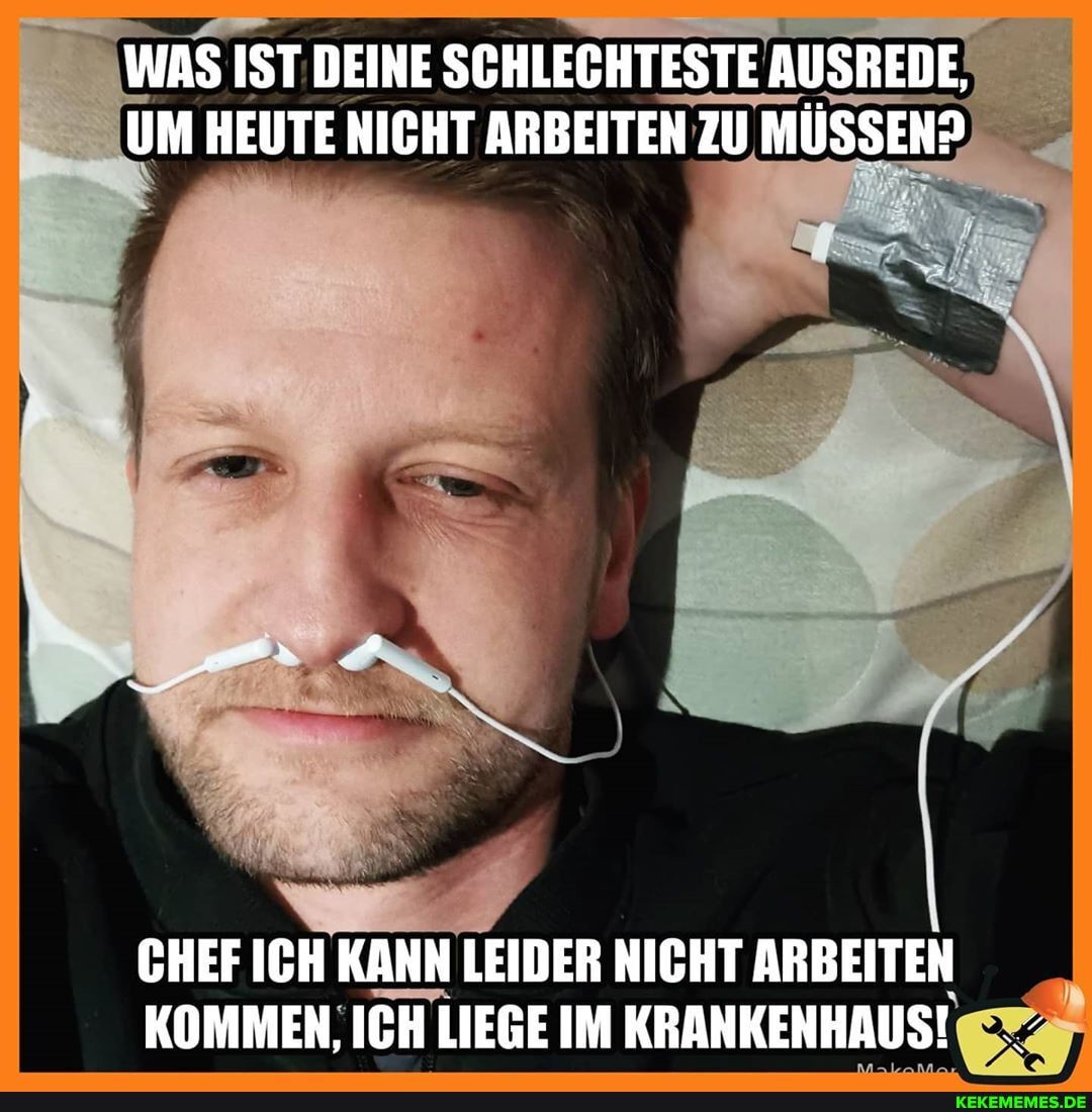 WAS IST DEINE SCHLECHTESTE Al AUSREDE,
UM HEUTE NICHT ARBEITEN ZU NZU MÜSSEN?
CHEF ICH KANN LEIDER NICHT ARBEITEN KOMMEN, ICH LIEGE IM KRANKENHAUS!