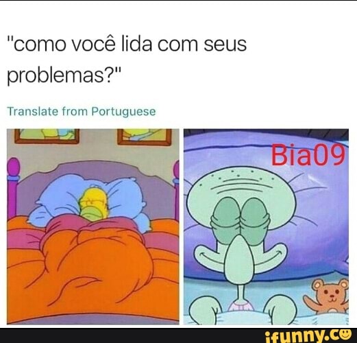 "como você lida com seus
problemas?"
Translate from Portuguese