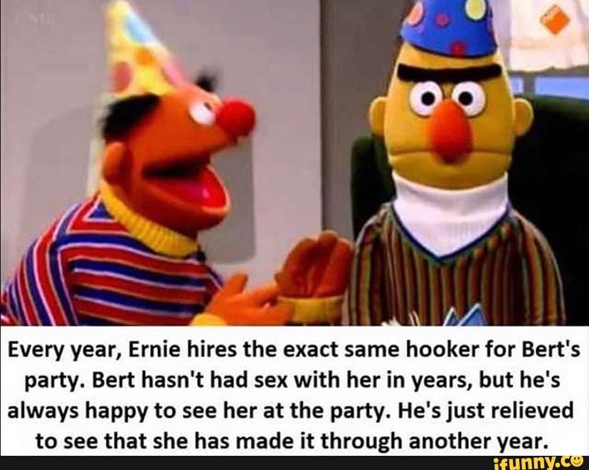 Every Year Ernie Hires The Exact Same Hooker For Bert S Party Bert Hasn T Had Sex With Her In