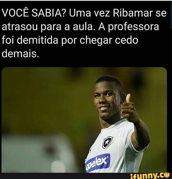 VOCÊ SABIA? Uma vez Ribamar se
atrasou para a aula. A professora
foi demitida por chegar cedo
demais.