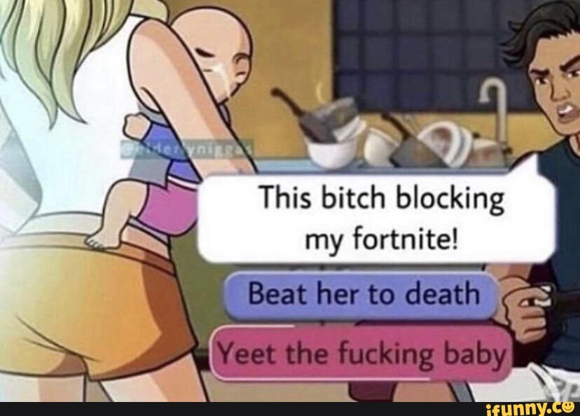 K by my fortnite! Beat her to death This bitch blocking iFunny